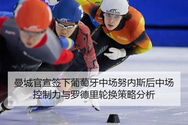 曼城官宣签下葡萄牙中场努内斯后中场控制力与罗德里轮换策略分析